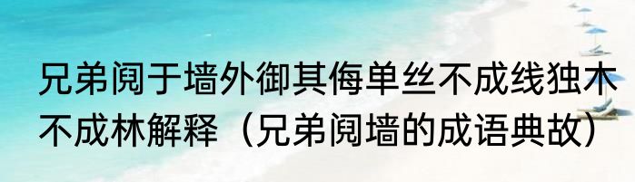 兄弟阋于墙外御其侮单丝不成线独木不成林解释（兄弟阋墙的成语典故）