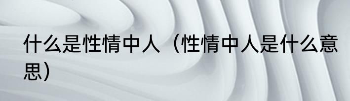 什么是性情中人（性情中人是什么意思）