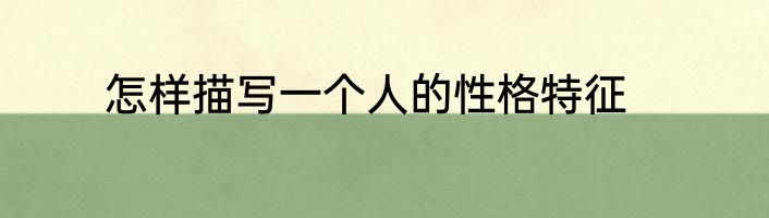 怎样描写一个人的性格特征