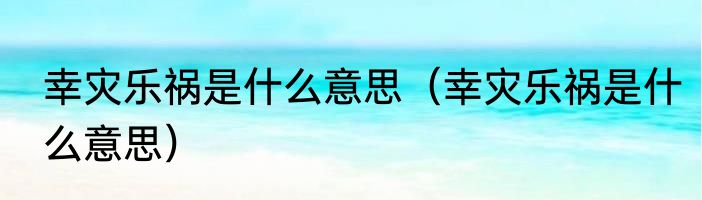 幸灾乐祸是什么意思（幸灾乐祸是什么意思）
