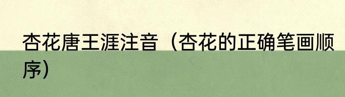 杏花唐王涯注音（杏花的正确笔画顺序）