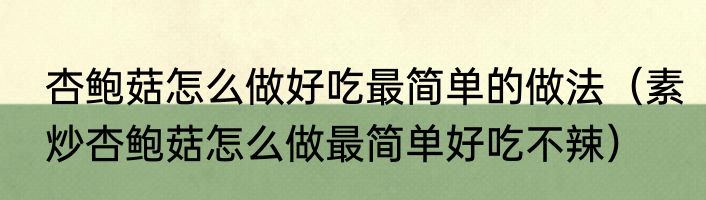 杏鲍菇怎么做好吃最简单的做法（素炒杏鲍菇怎么做最简单好吃不辣）