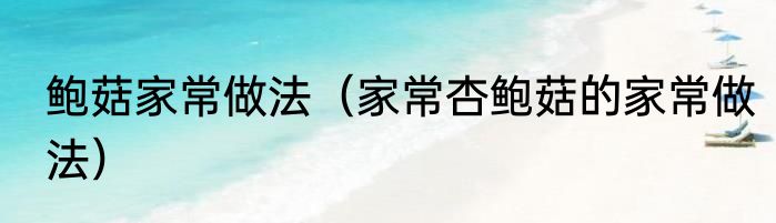 鲍菇家常做法（家常杏鲍菇的家常做法）