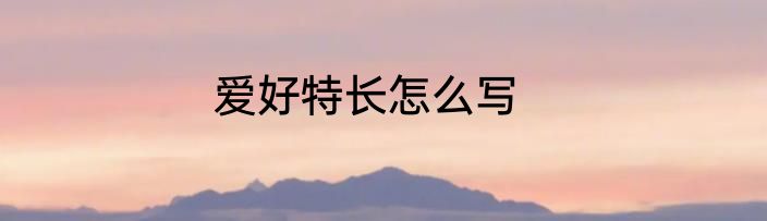 爱好特长怎么写