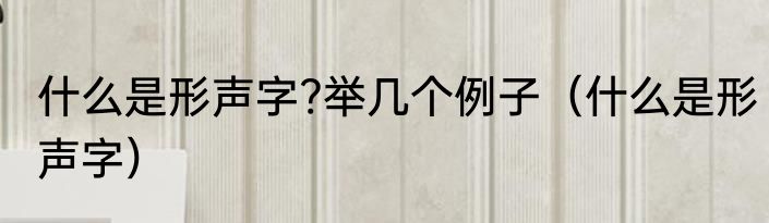什么是形声字?举几个例子（什么是形声字）