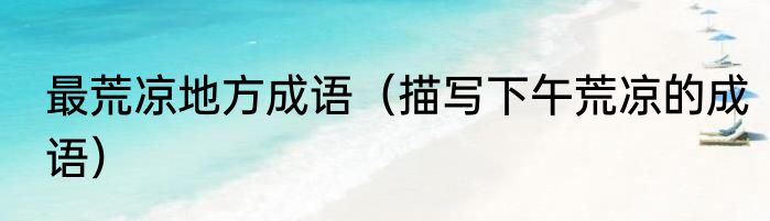 最荒凉地方成语（描写下午荒凉的成语）