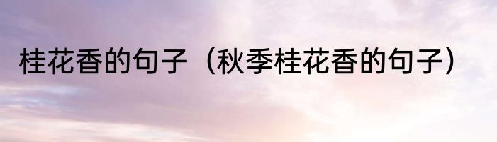 桂花香的句子（秋季桂花香的句子）