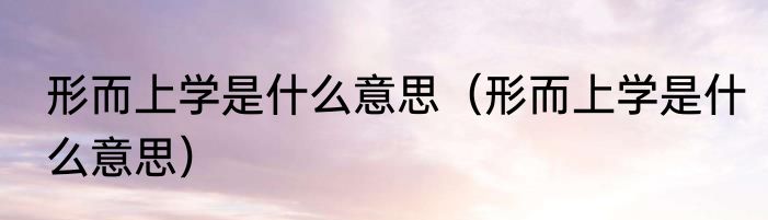 形而上学是什么意思（形而上学是什么意思）