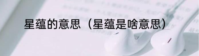 星蕴的意思（星蕴是啥意思）
