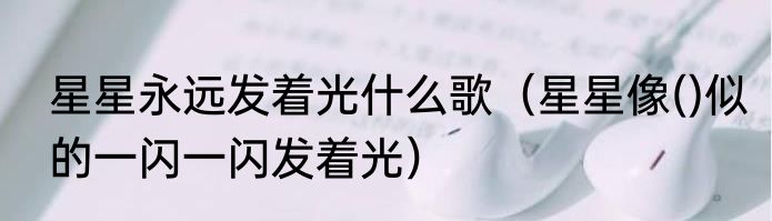 星星永远发着光什么歌（星星像()似的一闪一闪发着光）