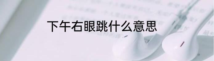 下午右眼跳什么意思