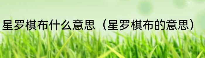 星罗棋布什么意思（星罗棋布的意思）