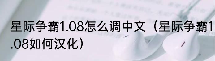 星际争霸1.08怎么调中文（星际争霸1.08如何汉化）