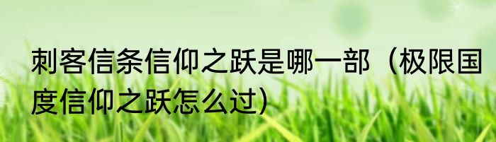刺客信条信仰之跃是哪一部（极限国度信仰之跃怎么过）