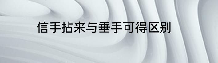信手拈来与垂手可得区别