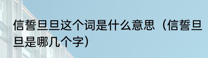 信誓旦旦这个词是什么意思（信誓旦旦是哪几个字）