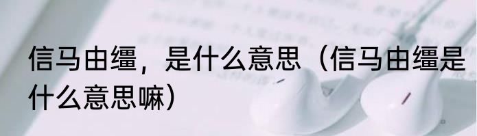 信马由缰，是什么意思（信马由缰是什么意思嘛）