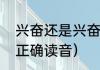 兴奋还是兴奋哪个读音正确（兴奋的正确读音）