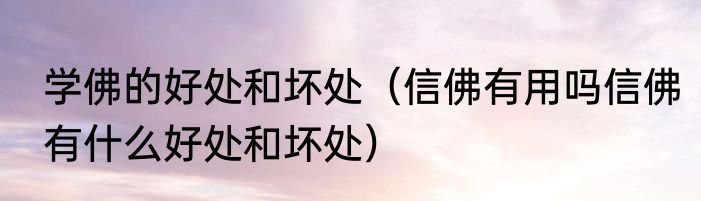 学佛的好处和坏处（信佛有用吗信佛有什么好处和坏处）