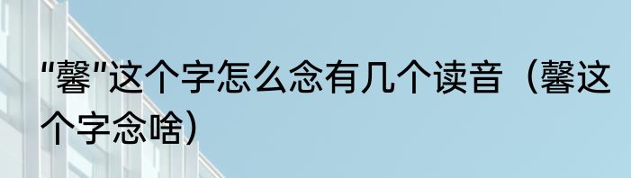 “馨”这个字怎么念有几个读音（馨这个字念啥）