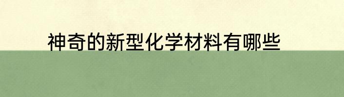 神奇的新型化学材料有哪些