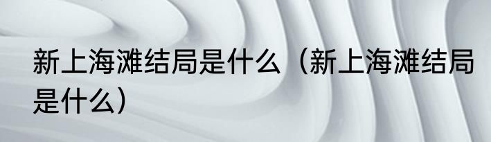 新上海滩结局是什么（新上海滩结局是什么）