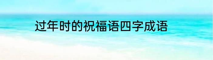 过年时的祝福语四字成语