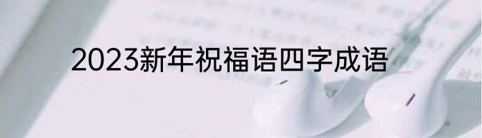 2023新年祝福语四字成语