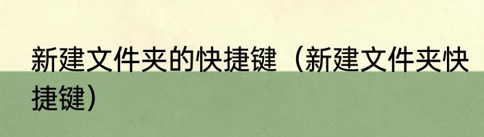 新建文件夹的快捷键（新建文件夹快捷键）