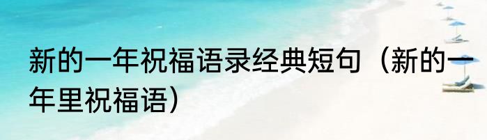 新的一年祝福语录经典短句（新的一年里祝福语）
