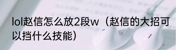lol赵信怎么放2段w（赵信的大招可以挡什么技能）