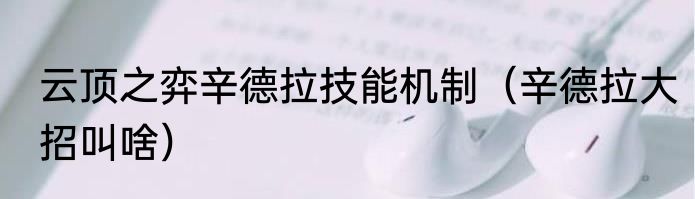 云顶之弈辛德拉技能机制（辛德拉大招叫啥）