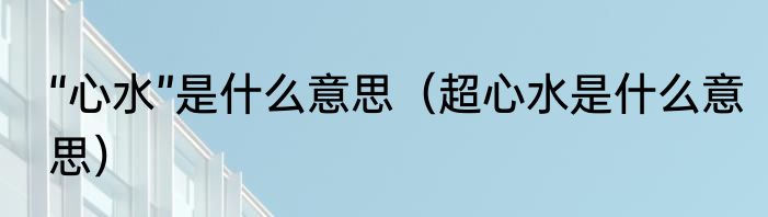 “心水”是什么意思（超心水是什么意思）