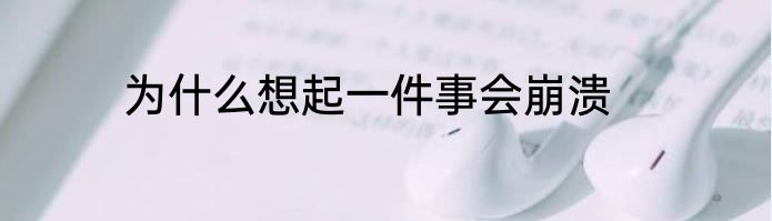 为什么想起一件事会崩溃