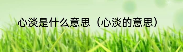 心淡是什么意思（心淡的意思）
