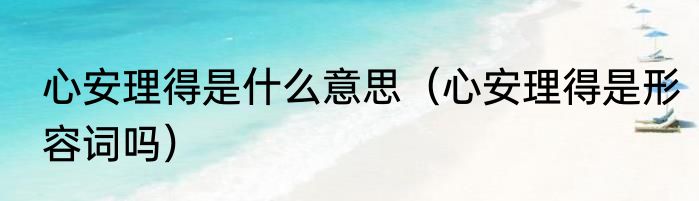 心安理得是什么意思（心安理得是形容词吗）