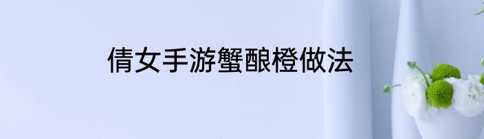 倩女手游蟹酿橙做法