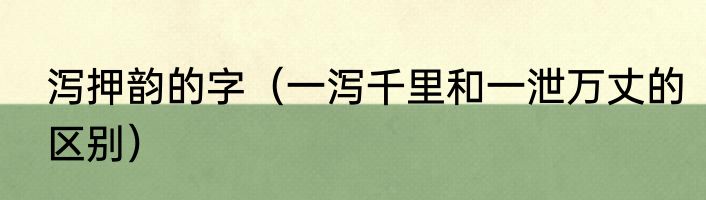 泻押韵的字（一泻千里和一泄万丈的区别）