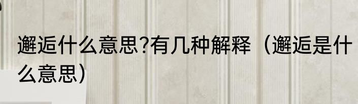 邂逅什么意思?有几种解释（邂逅是什么意思）