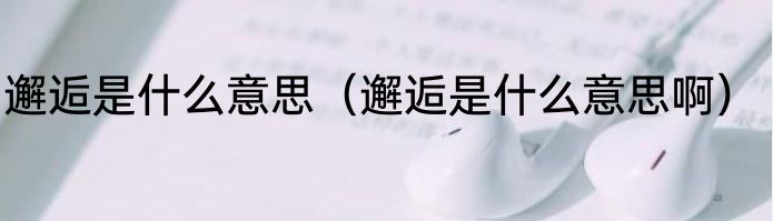 邂逅是什么意思（邂逅是什么意思啊）