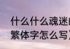 什么什么魂迷的成语有哪些（心脏的繁体字怎么写）