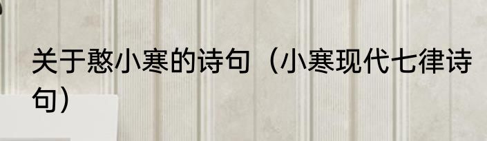 关于憨小寒的诗句（小寒现代七律诗句）