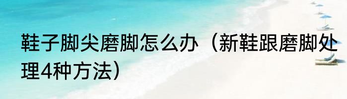 鞋子脚尖磨脚怎么办（新鞋跟磨脚处理4种方法）