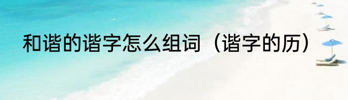 和谐的谐字怎么组词（谐字的历）