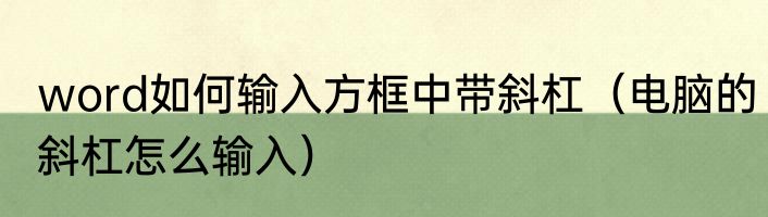 word如何输入方框中带斜杠（电脑的斜杠怎么输入）