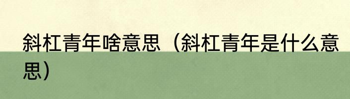 斜杠青年啥意思（斜杠青年是什么意思）