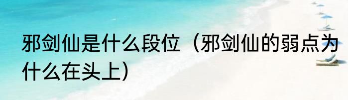 邪剑仙是什么段位（邪剑仙的弱点为什么在头上）
