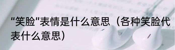 “笑脸”表情是什么意思（各种笑脸代表什么意思）