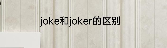 joke和joker的区别