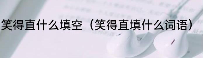 笑得直什么填空（笑得直填什么词语）